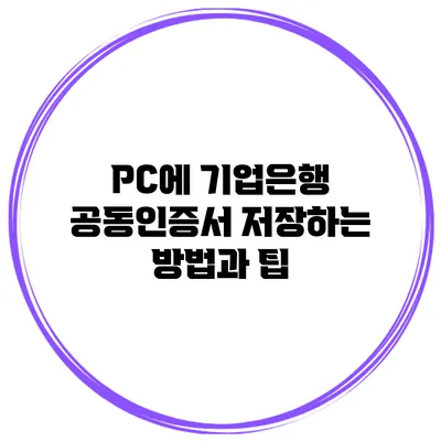 PC에 기업은행 공동인증서 저장하는 방법과 팁