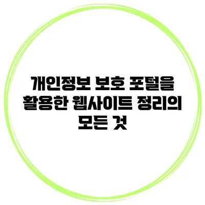 개인정보 보호 포털을 활용한 웹사이트 정리의 모든 것