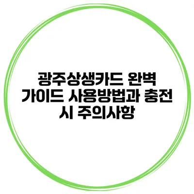 광주상생카드 완벽 가이드: 사용방법과 충전 시 주의사항