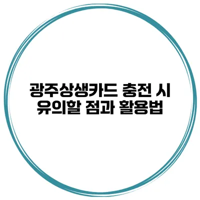 광주상생카드 충전 시 유의할 점과 활용법