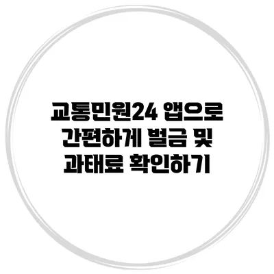 교통민원24 앱으로 간편하게 벌금 및 과태료 확인하기