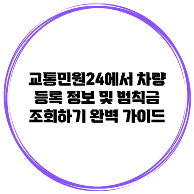 교통민원24에서 차량 등록 정보 및 범칙금 조회하기 완벽 가이드