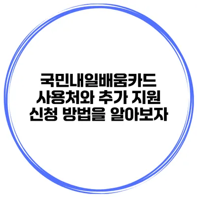 국민내일배움카드 사용처와 추가 지원 신청 방법을 알아보자