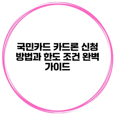 국민카드 카드론 신청 방법과 한도 조건 완벽 가이드