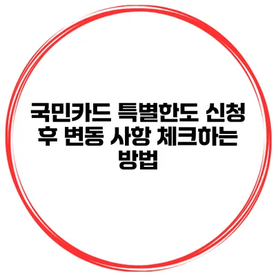 국민카드 특별한도 신청 후 변동 사항 체크하는 방법