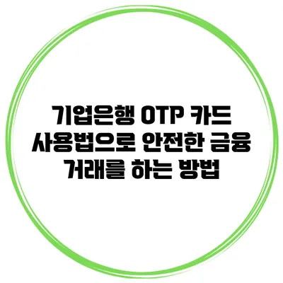 기업은행 OTP 카드 사용법으로 안전한 금융 거래를 하는 방법