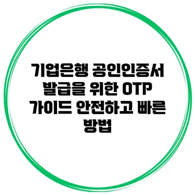 기업은행 공인인증서 발급을 위한 OTP 가이드: 안전하고 빠른 방법