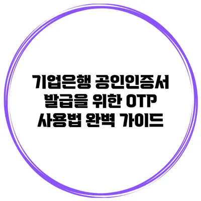 기업은행 공인인증서 발급을 위한 OTP 사용법 완벽 가이드