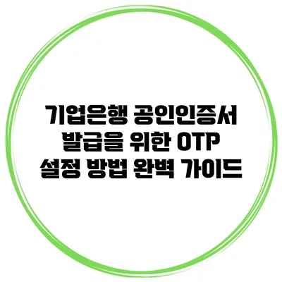 기업은행 공인인증서 발급을 위한 OTP 설정 방법 완벽 가이드