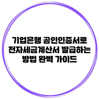 기업은행 공인인증서로 전자세금계산서 발급하는 방법 완벽 가이드