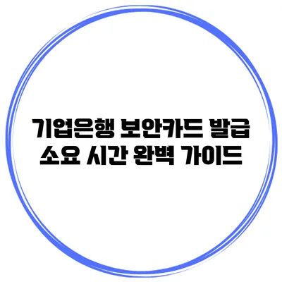 기업은행 보안카드 발급 소요 시간 완벽 가이드