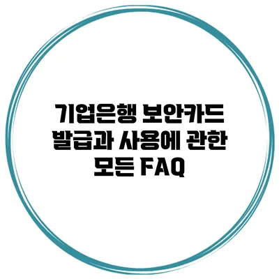 기업은행 보안카드 발급과 사용에 관한 모든 FAQ