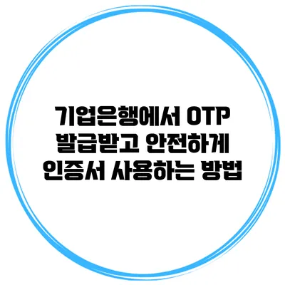 기업은행에서 OTP 발급받고 안전하게 인증서 사용하는 방법