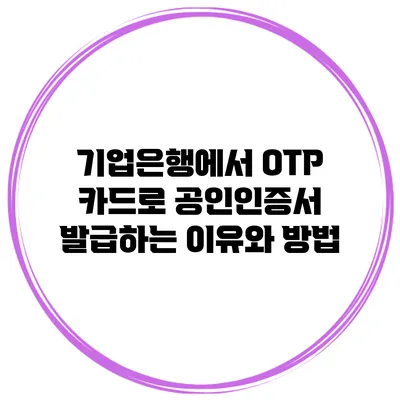 기업은행에서 OTP 카드로 공인인증서 발급하는 이유와 방법