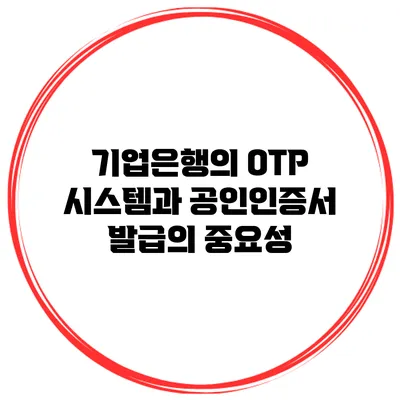 기업은행의 OTP 시스템과 공인인증서 발급의 중요성