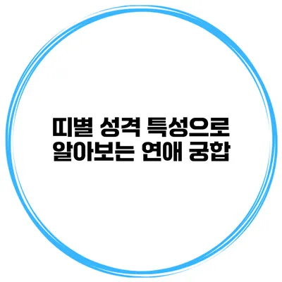 띠별 성격 특성으로 알아보는 연애 궁합