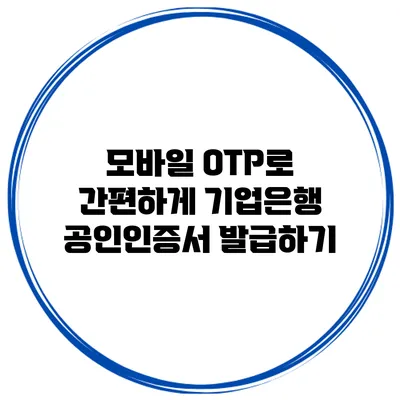 모바일 OTP로 간편하게 기업은행 공인인증서 발급하기