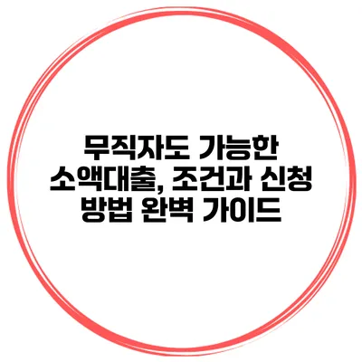 무직자도 가능한 소액대출, 조건과 신청 방법 완벽 가이드