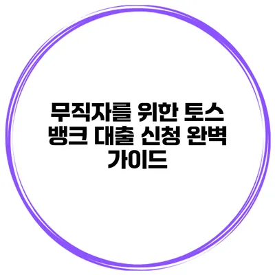 무직자를 위한 토스 뱅크 대출 신청 완벽 가이드