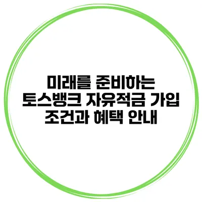 미래를 준비하는 토스뱅크 자유적금 가입 조건과 혜택 안내