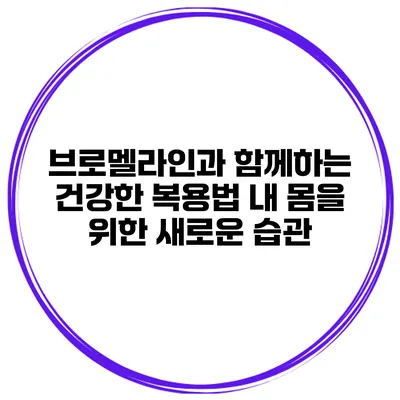 브로멜라인과 함께하는 건강한 복용법: 내 몸을 위한 새로운 습관