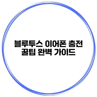 블루투스 이어폰 충전 꿀팁 완벽 가이드