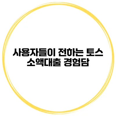 사용자들이 전하는 토스 소액대출 경험담