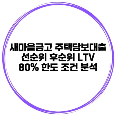 새마을금고 주택담보대출 선순위 후순위 LTV 80% 한도 조건 분석