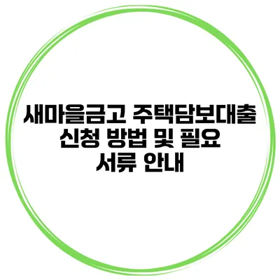 새마을금고 주택담보대출 신청 방법 및 필요 서류 안내