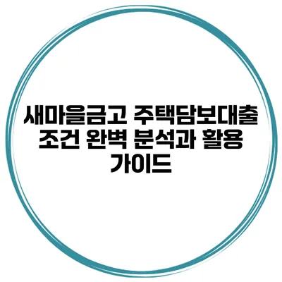 새마을금고 주택담보대출 조건 완벽 분석과 활용 가이드
