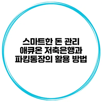 스마트한 돈 관리: 애큐온 저축은행과 파킹통장의 활용 방법