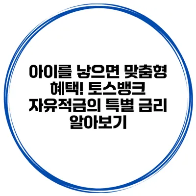 아이를 낳으면 맞춤형 혜택! 토스뱅크 자유적금의 특별 금리 알아보기