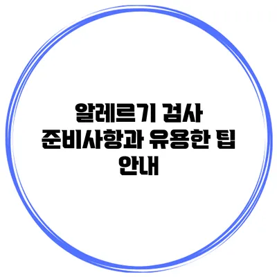 알레르기 검사 준비사항과 유용한 팁 안내