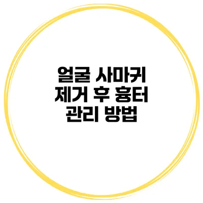 얼굴 사마귀 제거 후 흉터 관리 방법