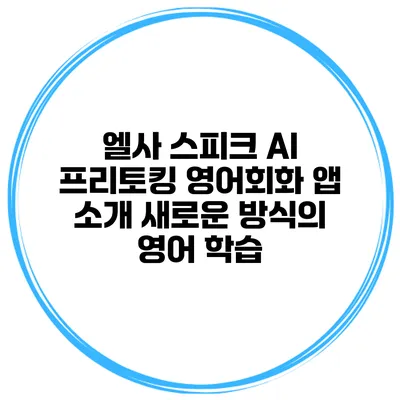 엘사 스피크 AI 프리토킹 영어회화 앱 소개: 새로운 방식의 영어 학습
