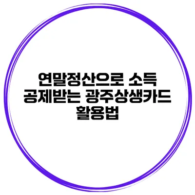 연말정산으로 소득 공제받는 광주상생카드 활용법