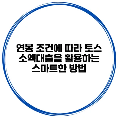 연봉 조건에 따라 토스 소액대출을 활용하는 스마트한 방법