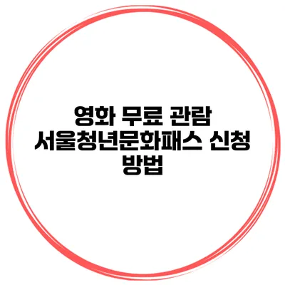 영화 무료 관람? 서울청년문화패스 신청 방법
