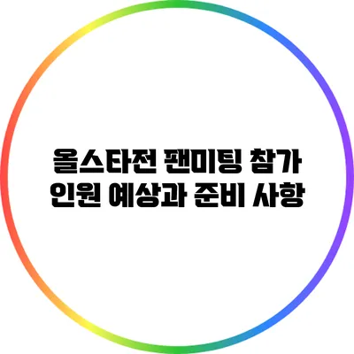 올스타전 팬미팅 참가 인원 예상과 준비 사항