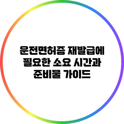 운전면허증 재발급에 필요한 소요 시간과 준비물 가이드