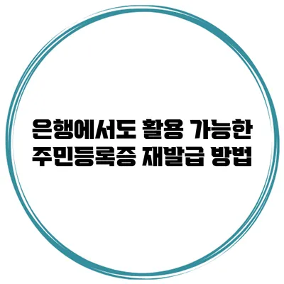 은행에서도 활용 가능한 주민등록증 재발급 방법