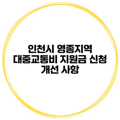 인천시 영종지역 대중교통비 지원금 신청 개선 사항