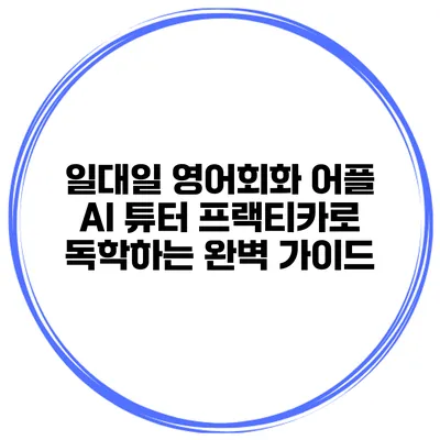 일대일 영어회화 어플 AI 튜터 프랙티카로 독학하는 완벽 가이드