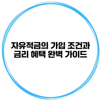 자유적금의 가입 조건과 금리 혜택 완벽 가이드
