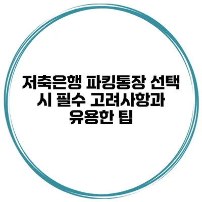 저축은행 파킹통장 선택 시 필수 고려사항과 유용한 팁