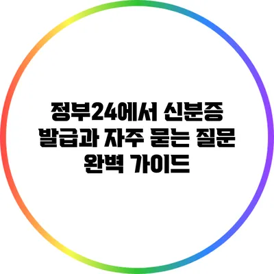 정부24에서 신분증 발급과 자주 묻는 질문 완벽 가이드