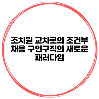 조치원 교차로의 조건부 채용: 구인구직의 새로운 패러다임