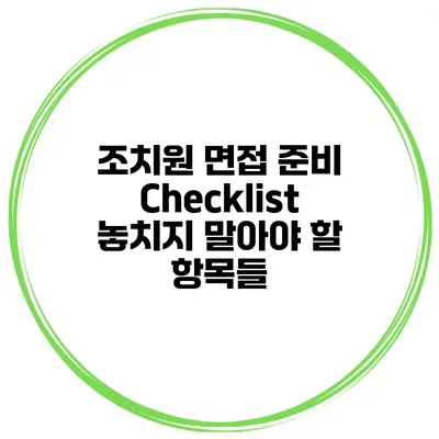 조치원 면접 준비 Checklist: 놓치지 말아야 할 항목들