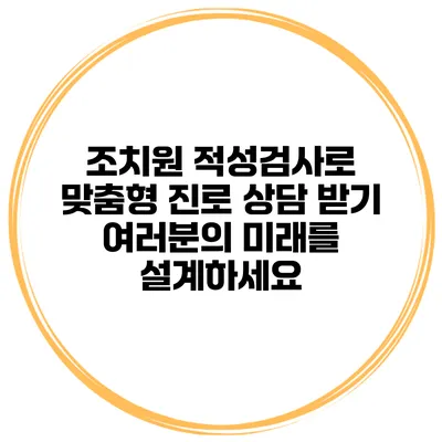 조치원 적성검사로 맞춤형 진로 상담 받기: 여러분의 미래를 설계하세요