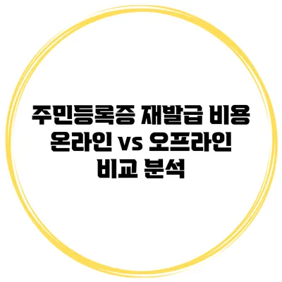 주민등록증 재발급 비용: 온라인 vs 오프라인 비교 분석